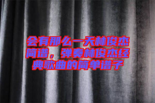 會有那么一天林俊杰簡譜，彈奏林俊杰經(jīng)典歌曲的簡單譜子