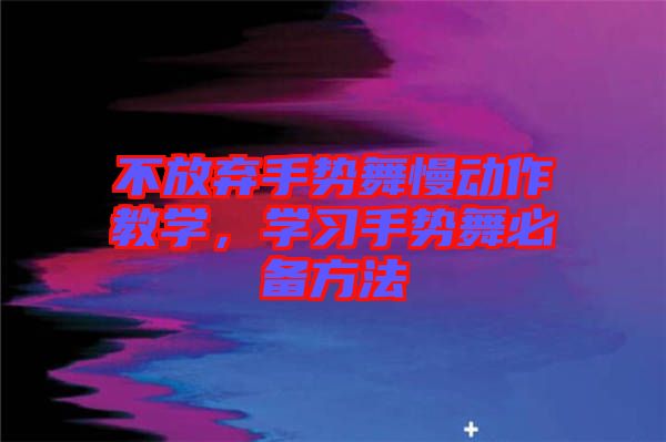 不放棄手勢舞慢動作教學，學習手勢舞必備方法