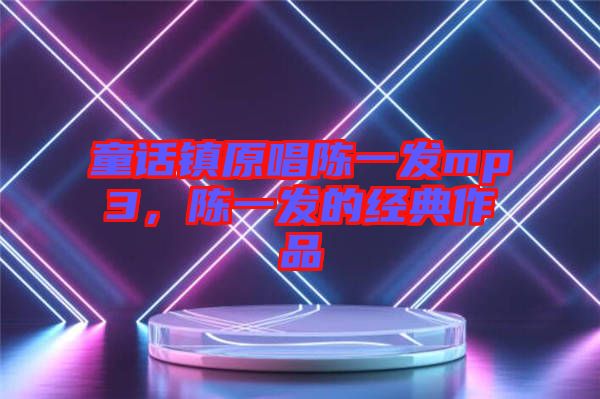 童話鎮(zhèn)原唱陳一發(fā)mp3，陳一發(fā)的經(jīng)典作品