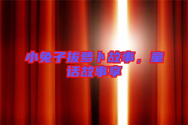 小兔子拔蘿卜故事，童話故事享