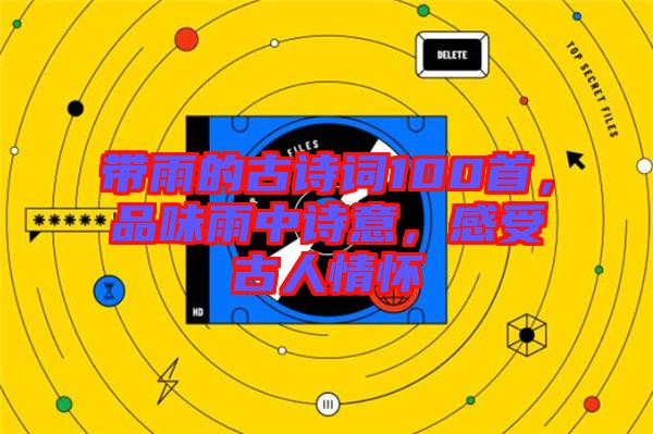 帶雨的古詩詞100首，品味雨中詩意，感受古人情懷