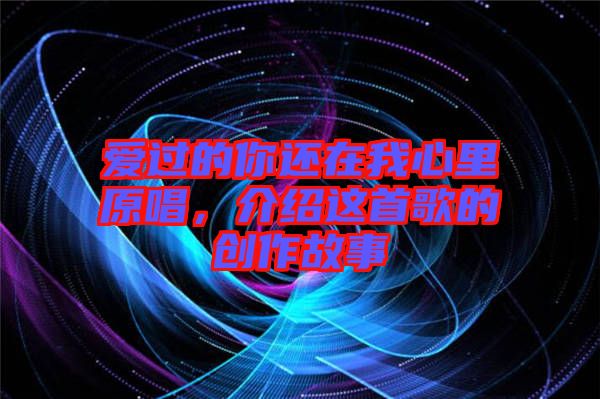 愛過的你還在我心里原唱，介紹這首歌的創(chuàng)作故事