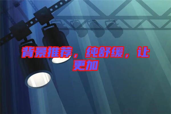 背景推薦，純舒緩，讓更加