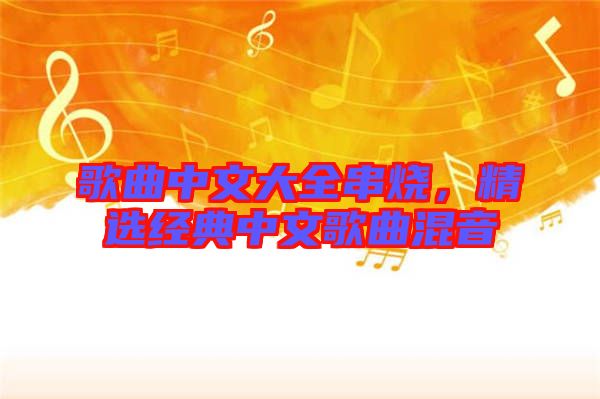 歌曲中文大全串燒，精選經(jīng)典中文歌曲混音