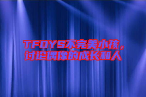 TFOYS不完美小孩，討論偶像的成長(zhǎng)和人
