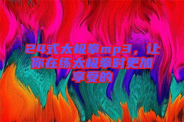 24式太極拳mp3，讓你在練太極拳時更加享受的