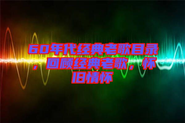 60年代經(jīng)典老歌目錄，回顧經(jīng)典老歌，懷舊情懷