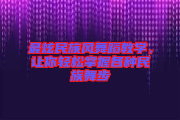 最炫民族風舞蹈教學，讓你輕松掌握各種民族舞步