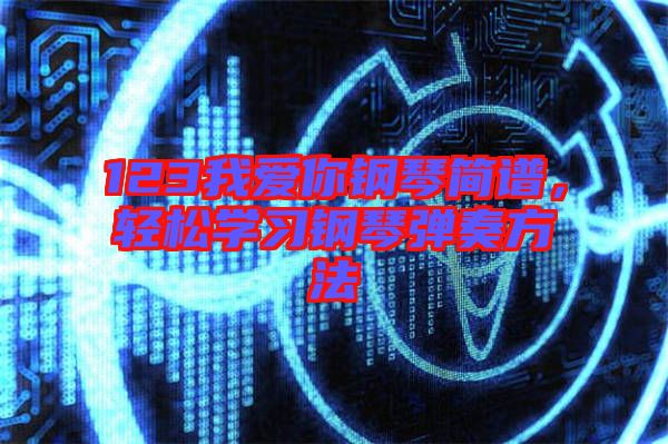 123我愛你鋼琴簡譜，輕松學習鋼琴彈奏方法