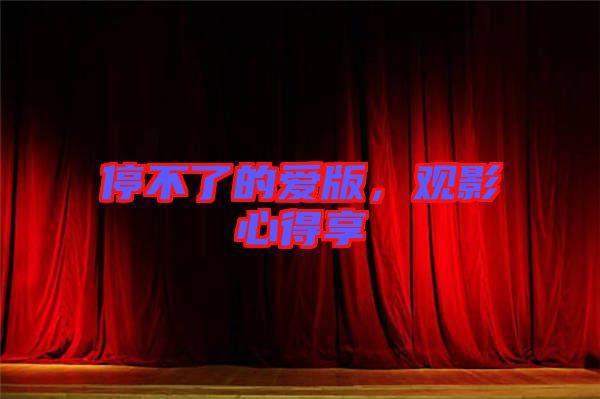 停不了的愛(ài)版，觀(guān)影心得享