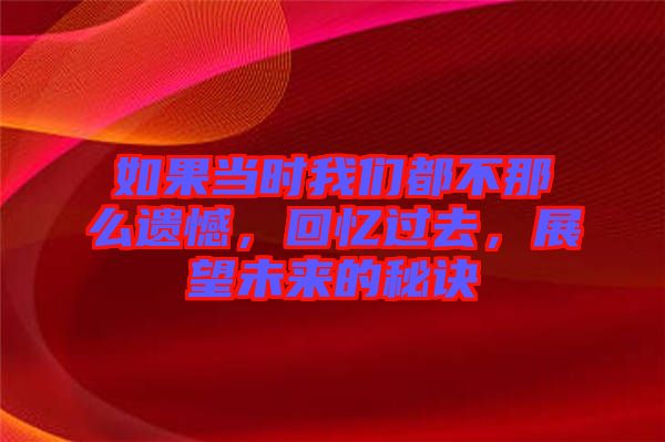 如果當(dāng)時(shí)我們都不那么遺憾，回憶過(guò)去，展望未來(lái)的秘訣