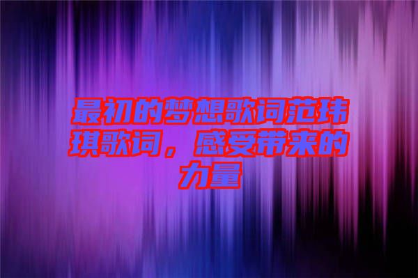最初的夢想歌詞范瑋琪歌詞，感受帶來的力量