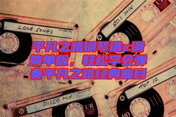 平凡之路鋼琴譜c調(diào)簡單版，輕松學(xué)會彈奏平凡之路經(jīng)典曲目