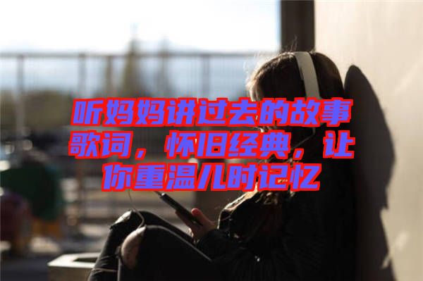 聽媽媽講過(guò)去的故事歌詞，懷舊經(jīng)典，讓你重溫兒時(shí)記憶