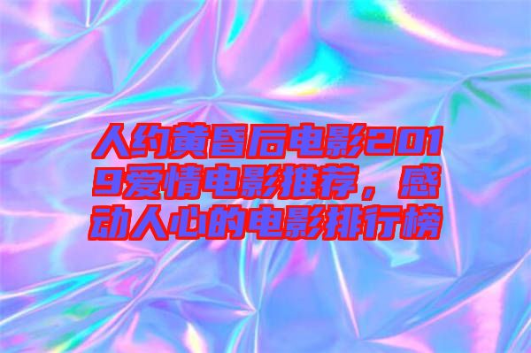 人約黃昏后電影2019愛(ài)情電影推薦，感動(dòng)人心的電影排行榜