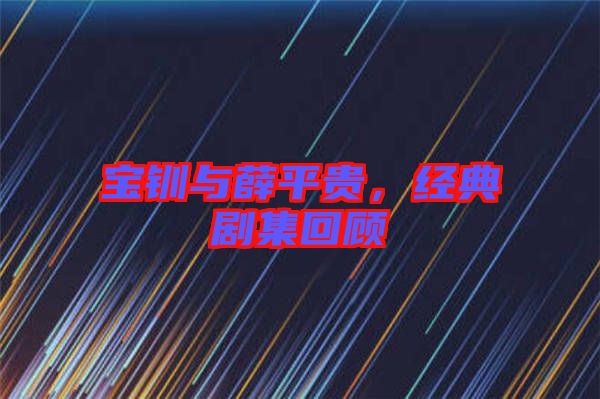寶釧與薛平貴，經(jīng)典劇集回顧