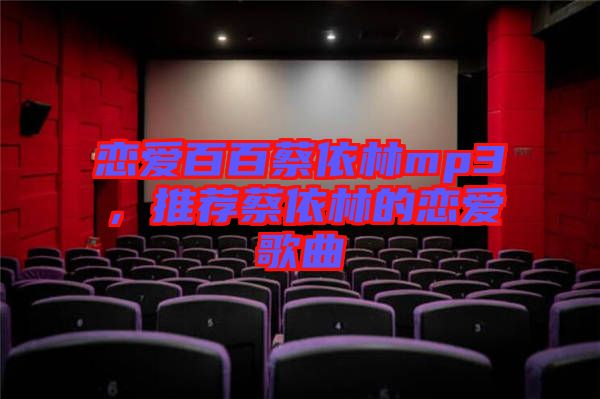 戀愛百百蔡依林mp3，推薦蔡依林的戀愛歌曲
