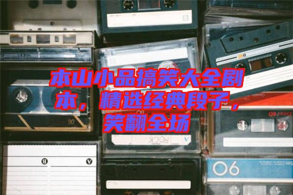 本山小品搞笑大全劇本，精選經(jīng)典段子，笑翻全場(chǎng)