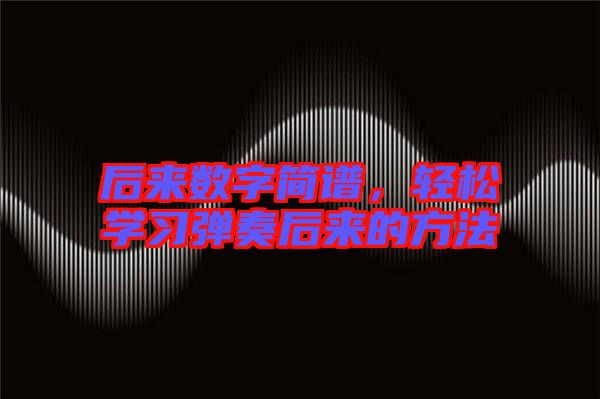 后來(lái)數(shù)字簡(jiǎn)譜，輕松學(xué)習(xí)彈奏后來(lái)的方法