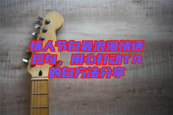 情人節(jié)白最浪漫情話短句，用心打動TA的白方法分享