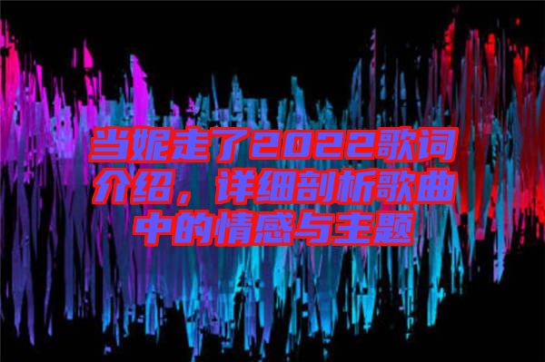 當(dāng)妮走了2022歌詞介紹，詳細(xì)剖析歌曲中的情感與主題