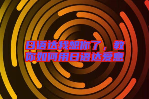 日語達我想你了，教你如何用日語達愛意