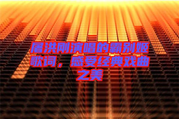 屠洪剛演唱的霸別姬歌詞，感受經(jīng)典戲曲之美