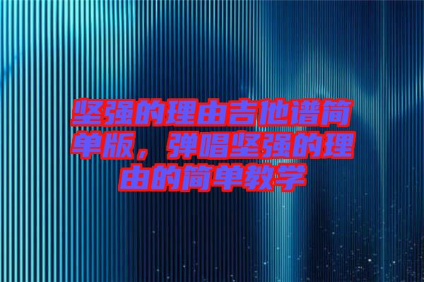 堅強的理由吉他譜簡單版，彈唱堅強的理由的簡單教學