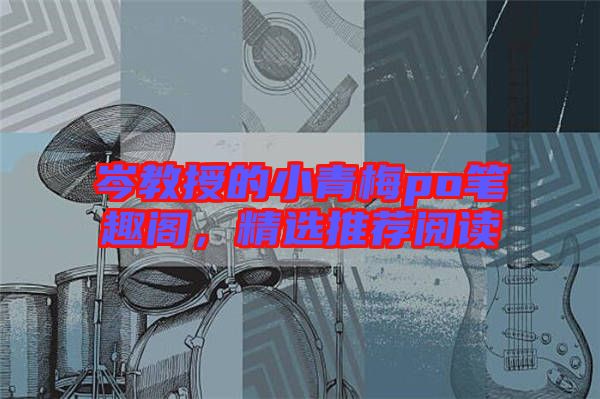 岑教授的小青梅po筆趣閣，精選推薦閱讀