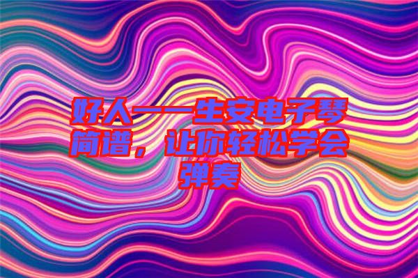好人一一生安電子琴簡譜，讓你輕松學(xué)會彈奏