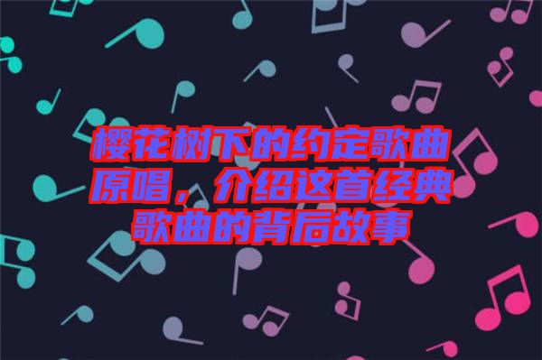 櫻花樹下的約定歌曲原唱，介紹這首經(jīng)典歌曲的背后故事