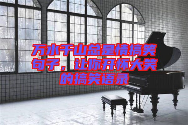 萬水千山總是情搞笑句子，讓你開懷大笑的搞笑語錄