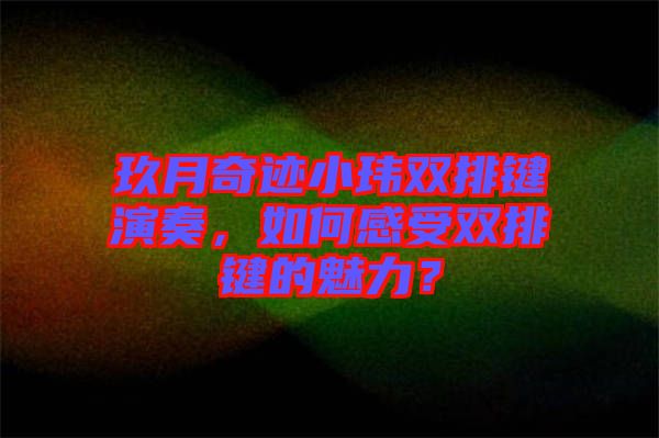 玖月奇跡小瑋雙排鍵演奏，如何感受雙排鍵的魅力？