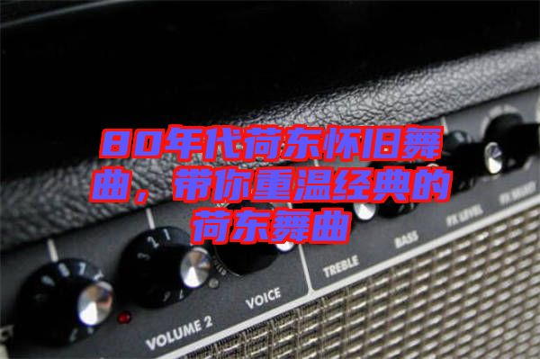80年代荷東懷舊舞曲，帶你重溫經典的荷東舞曲