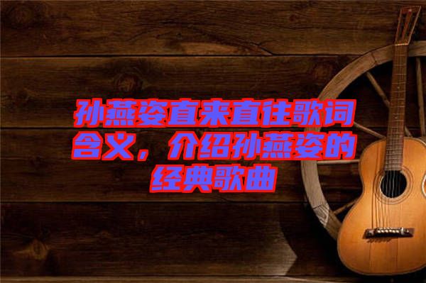 孫燕姿直來直往歌詞含義，介紹孫燕姿的經(jīng)典歌曲
