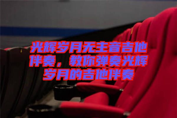 光輝歲月無主音吉他伴奏，教你彈奏光輝歲月的吉他伴奏