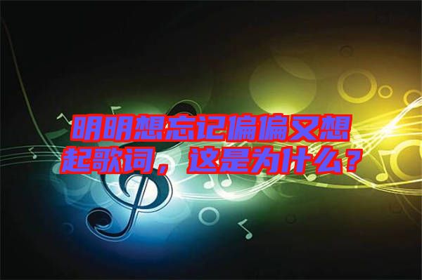 明明想忘記偏偏又想起歌詞，這是為什么？