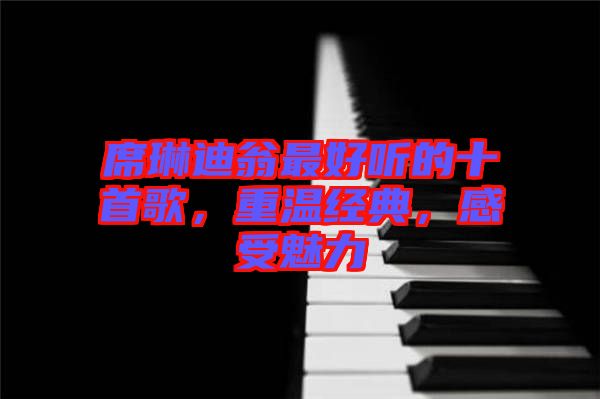 席琳迪翁最好聽的十首歌，重溫經(jīng)典，感受魅力
