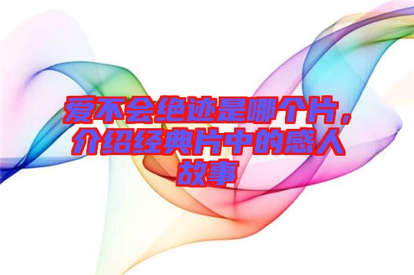 愛(ài)不會(huì)絕跡是哪個(gè)片，介紹經(jīng)典片中的感人故事