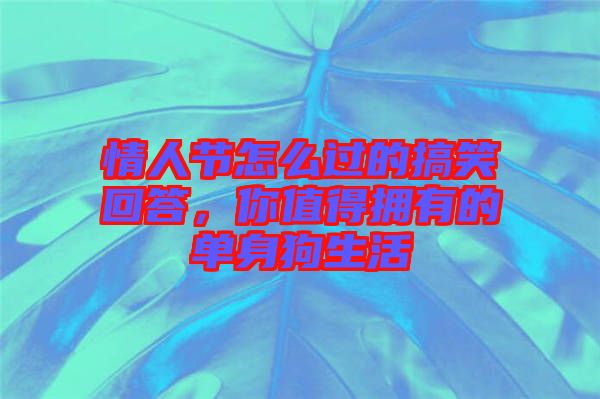 情人節(jié)怎么過(guò)的搞笑回答，你值得擁有的單身狗生活