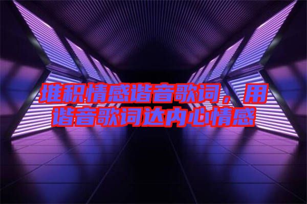 堆積情感諧音歌詞，用諧音歌詞達內(nèi)心情感