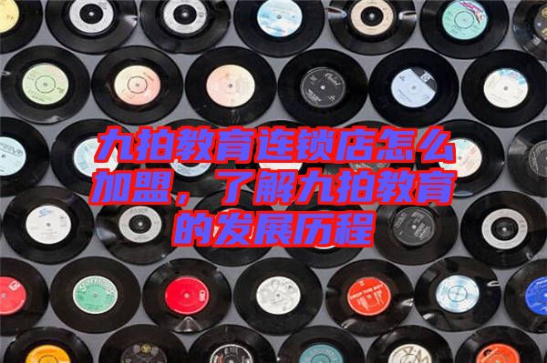 九拍教育連鎖店怎么加盟，了解九拍教育的發(fā)展歷程