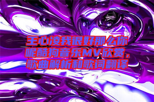 王心凌我很好那么你呢酷狗音樂MV欣賞，歌曲解析和歌詞翻譯