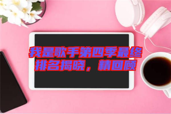 我是歌手第四季最終排名揭曉，精回顧