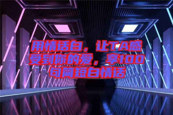 用情話白，讓TA感受到你的愛，享100句簡短白情話