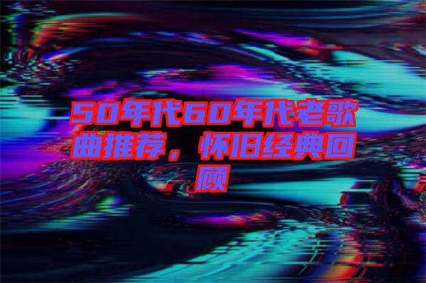 50年代60年代老歌曲推薦，懷舊經(jīng)典回顧