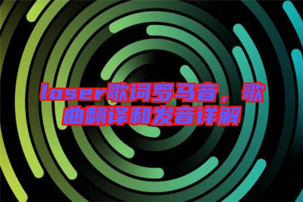 loser歌詞羅馬音，歌曲翻譯和發(fā)音詳解