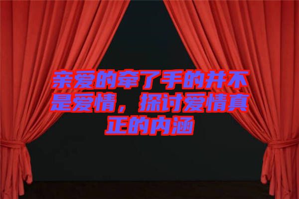 親愛的牽了手的并不是愛情，探討愛情真正的內(nèi)涵