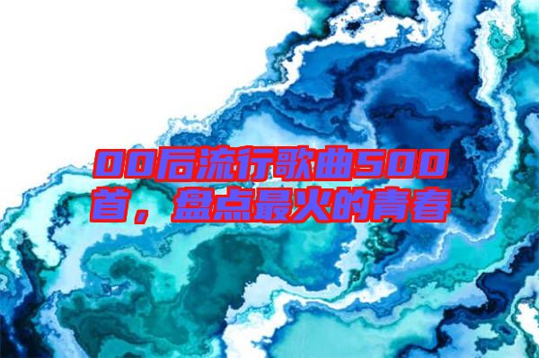 00后流行歌曲500首，盤點最火的青春