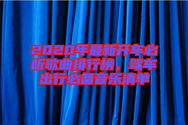 2020年最新開車必聽歌曲排行榜，駕車出行必備音樂清單